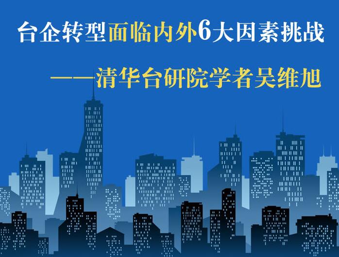 【圖侃産經(jīng)】臺(tái)企轉(zhuǎn)型面臨內(nèi)外6大因素挑戰(zhàn) ——清華臺(tái)研院學(xué)者吳維旭