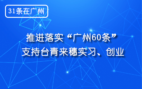 【31條在廣州】推進落實“廣州60條”  支援臺青來穗實習(xí)、創(chuàng)業(yè)